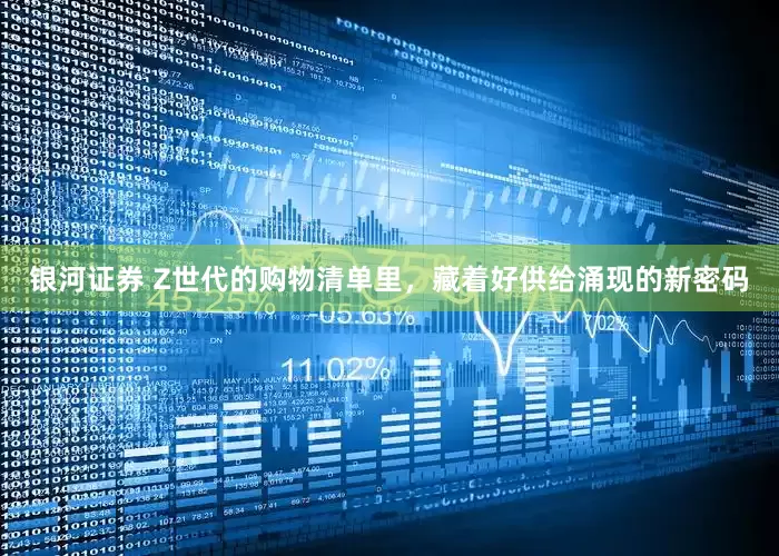 银河证券 Z世代的购物清单里，藏着好供给涌现的新密码