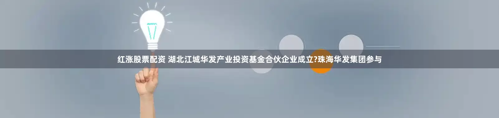 红涨股票配资 湖北江城华发产业投资基金合伙企业成立?珠海华发集团参与