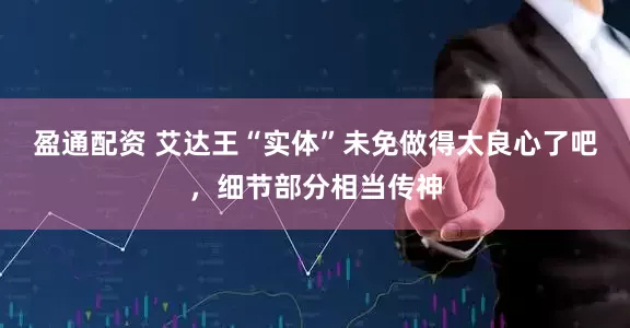 盈通配资 艾达王“实体”未免做得太良心了吧，细节部分相当传神