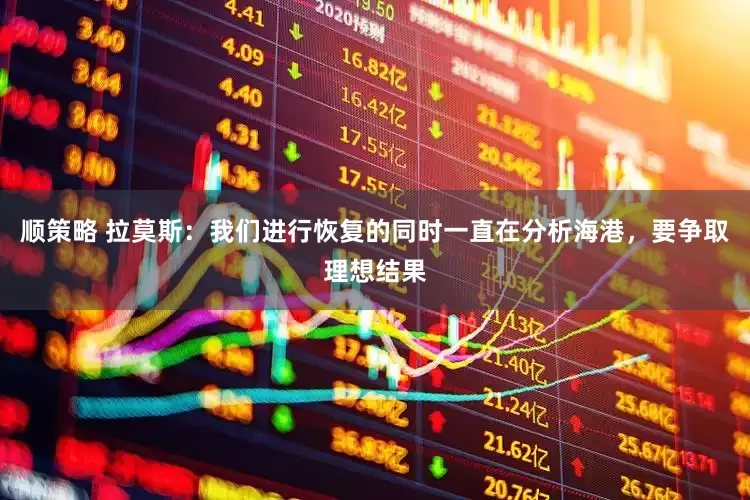 顺策略 拉莫斯：我们进行恢复的同时一直在分析海港，要争取理想结果