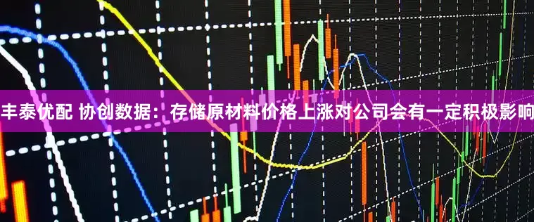 丰泰优配 协创数据：存储原材料价格上涨对公司会有一定积极影响