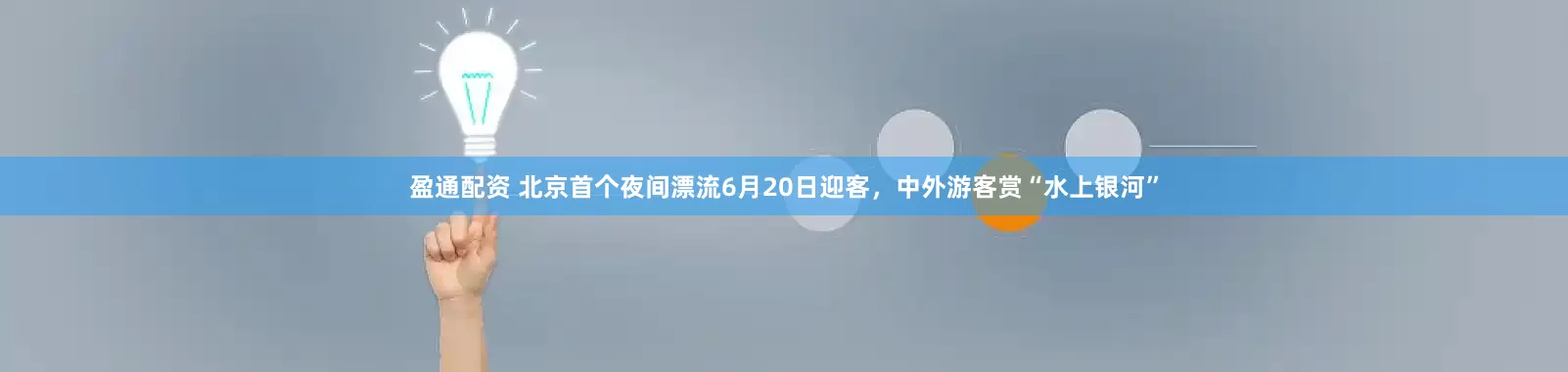 盈通配资 北京首个夜间漂流6月20日迎客，中外游客赏“水上银河”