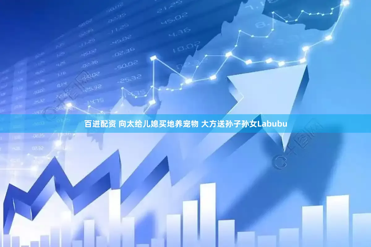 百进配资 向太给儿媳买地养宠物 大方送孙子孙女Labubu