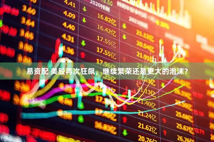 易资配 美股再次狂飙，继续繁荣还是更大的泡沫？