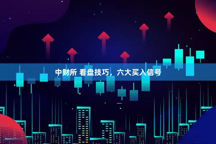 中财所 看盘技巧，六大买入信号