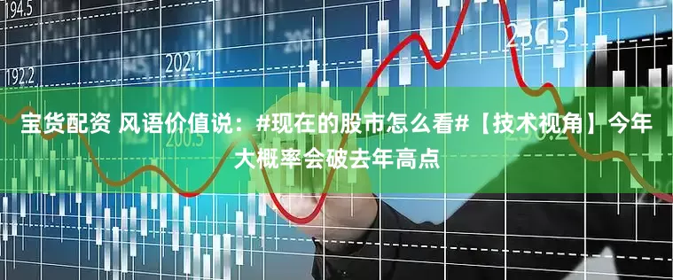 宝货配资 风语价值说:#现在的股市怎么看#【技术视角】今年大概率会破去年高点