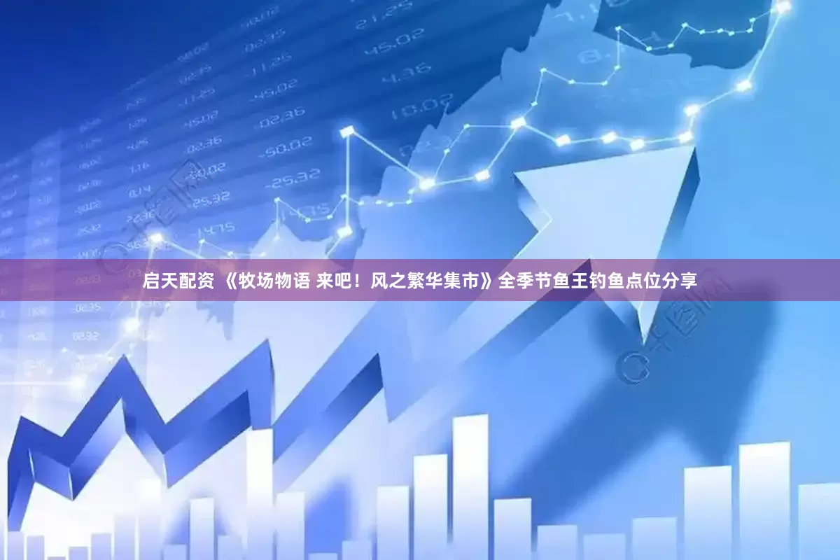 启天配资 《牧场物语 来吧！风之繁华集市》全季节鱼王钓鱼点位分享