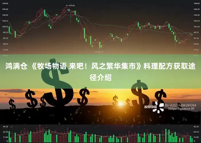 鸿满仓 《牧场物语 来吧！风之繁华集市》料理配方获取途径介绍