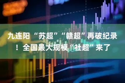 九连阳 “苏超”“赣超”再破纪录！全国最大规模“社超”来了