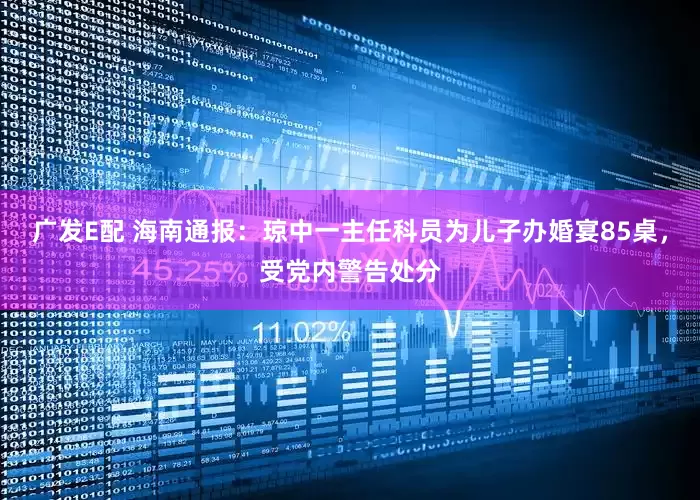 广发E配 海南通报：琼中一主任科员为儿子办婚宴85桌，受党内警告处分