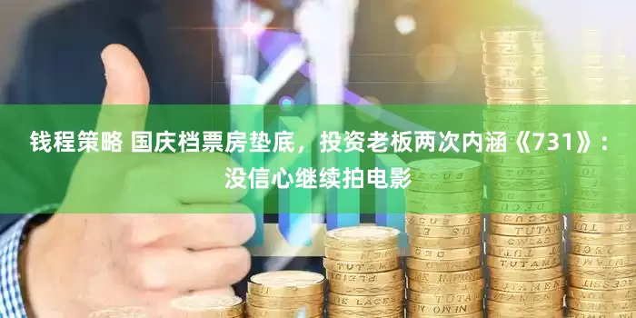 钱程策略 国庆档票房垫底，投资老板两次内涵《731》：没信心继续拍电影