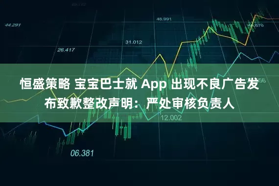 恒盛策略 宝宝巴士就 App 出现不良广告发布致歉整改声明:严处审核负责人